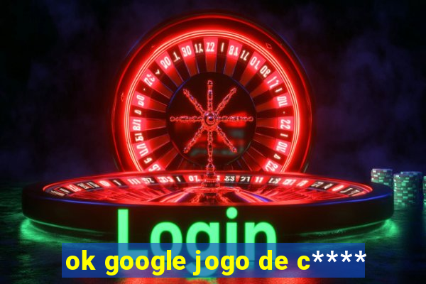 ok google jogo de c****